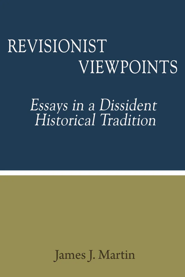 Revisionist Viewpoints: Essays in a Dissident Historical Tradition by James J. Martin